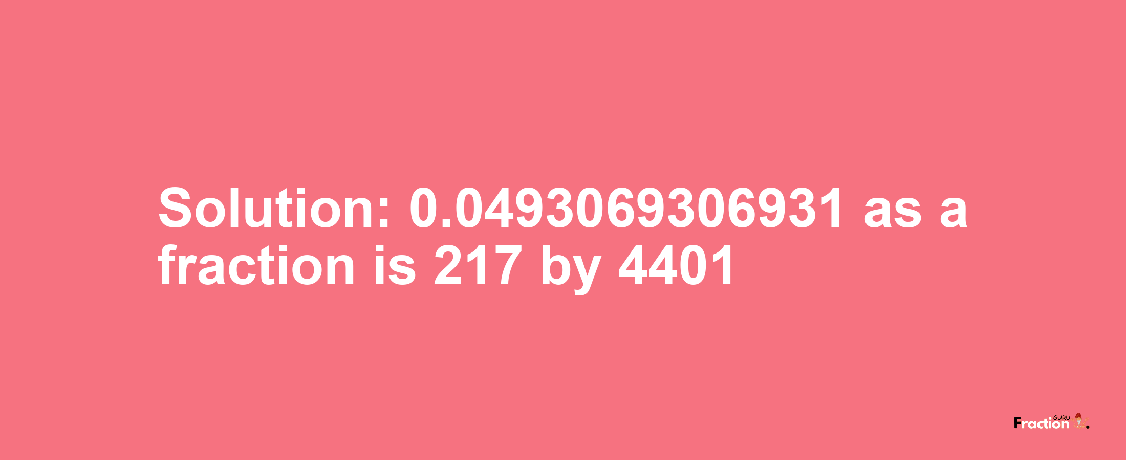 Solution:0.0493069306931 as a fraction is 217/4401
